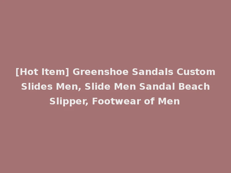 [Hot Item] Greenshoe Sandals Custom Slides Men, Slide Men Sandal Beach Slipper, Footwear of Men