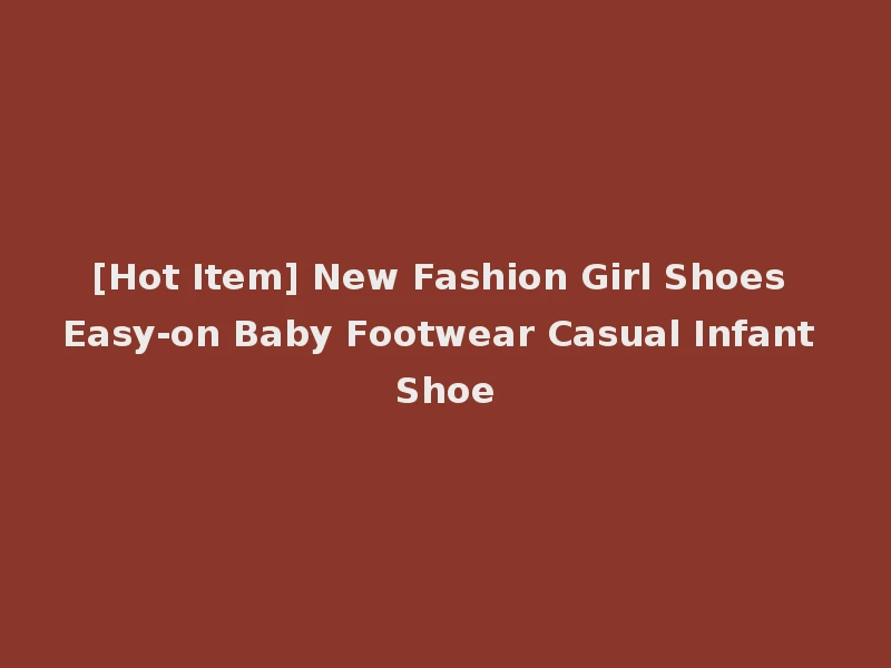 [Hot Item] New Fashion Girl Shoes Easy-on Baby Footwear Casual Infant Shoe