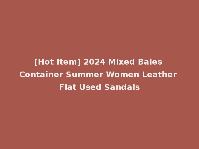 [Hot Item] 2024 Mixed Bales Container Summer Women Leather Flat Used Sandals