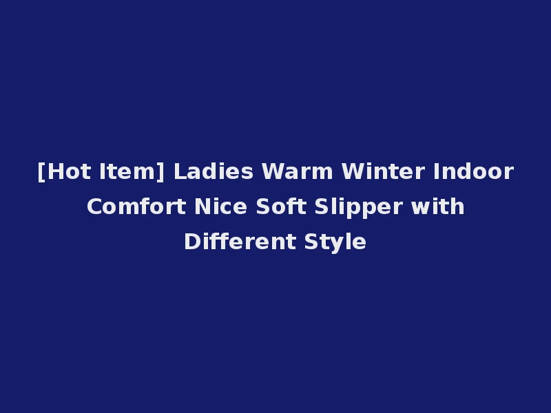 [Hot Item] Ladies Warm Winter Indoor Comfort Nice Soft Slipper with Different Style