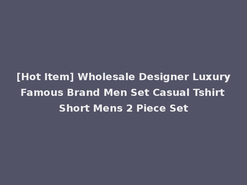 [Hot Item] Wholesale Designer Luxury Famous Brand Men Set Casual Tshirt Short Mens 2 Piece Set