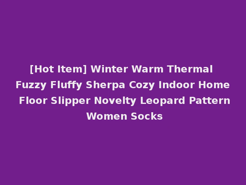 [Hot Item] Winter Warm Thermal Fuzzy Fluffy Sherpa Cozy Indoor Home Floor Slipper Novelty Leopard Pattern Women Socks