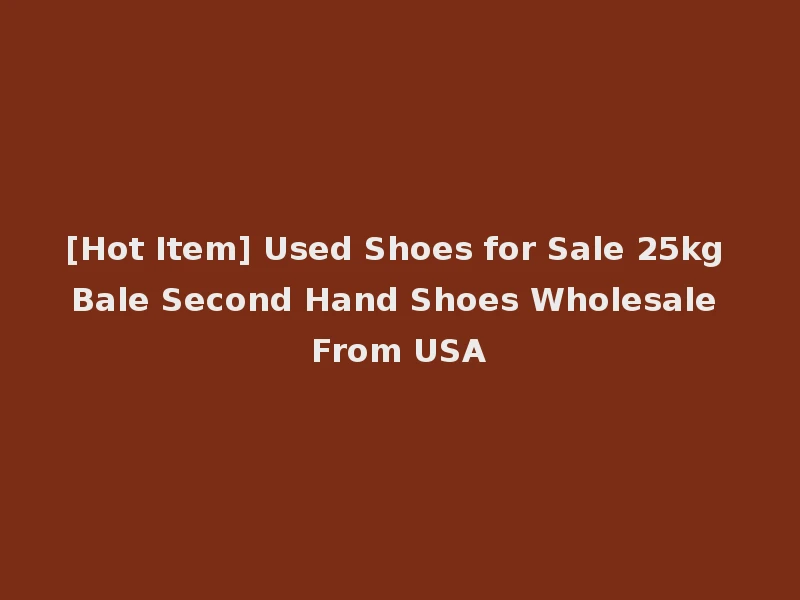 [Hot Item] Used Shoes for Sale 25kg Bale Second Hand Shoes Wholesale From USA