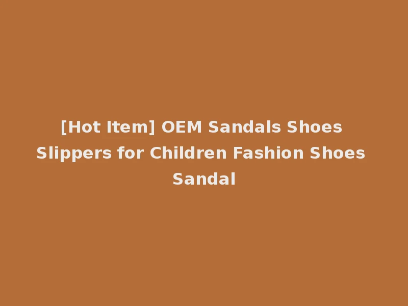 [Hot Item] OEM Sandals Shoes Slippers for Children Fashion Shoes Sandal