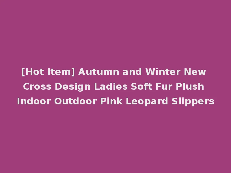 [Hot Item] Autumn and Winter New Cross Design Ladies Soft Fur Plush Indoor Outdoor Pink Leopard Slippers