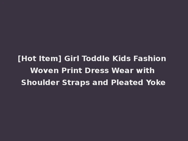 [Hot Item] Girl Toddle Kids Fashion Woven Print Dress Wear with Shoulder Straps and Pleated Yoke