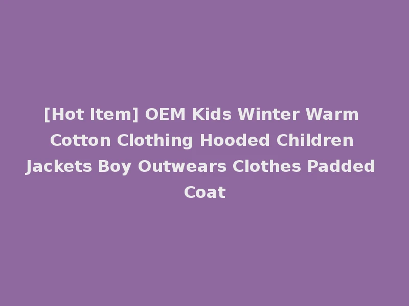 [Hot Item] OEM Kids Winter Warm Cotton Clothing Hooded Children Jackets Boy Outwears Clothes Padded Coat