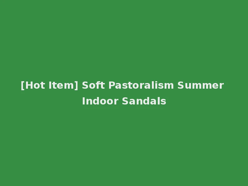 [Hot Item] Soft Pastoralism Summer Indoor Sandals