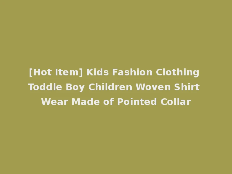 [Hot Item] Kids Fashion Clothing Toddle Boy Children Woven Shirt Wear Made of Pointed Collar
