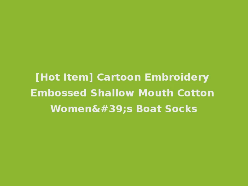 [Hot Item] Cartoon Embroidery Embossed Shallow Mouth Cotton Women's Boat Socks