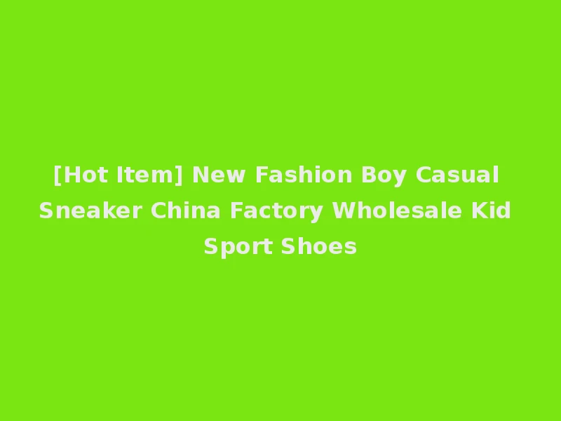 [Hot Item] New Fashion Boy Casual Sneaker China Factory Wholesale Kid Sport Shoes