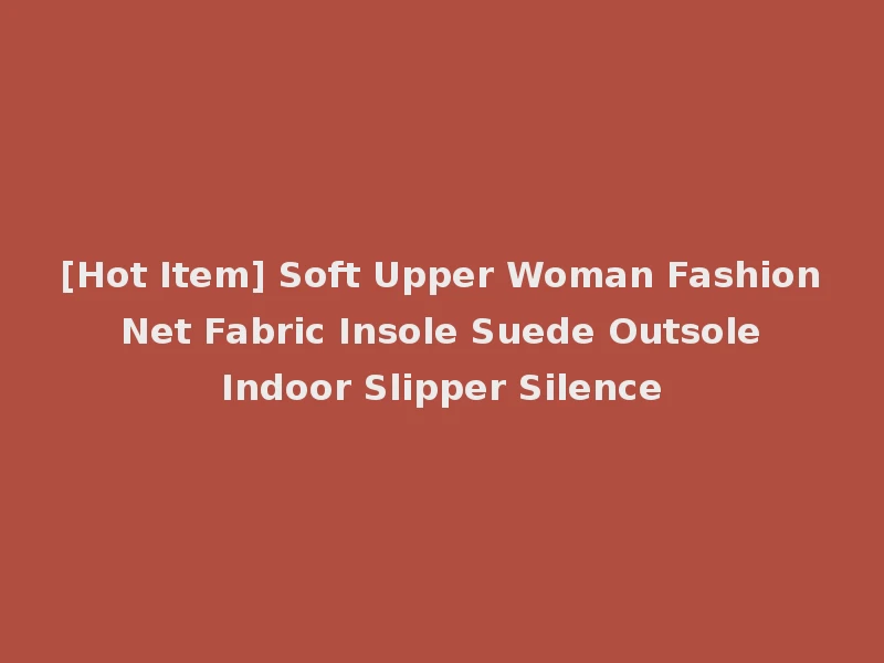 [Hot Item] Soft Upper Woman Fashion Net Fabric Insole Suede Outsole Indoor Slipper Silence