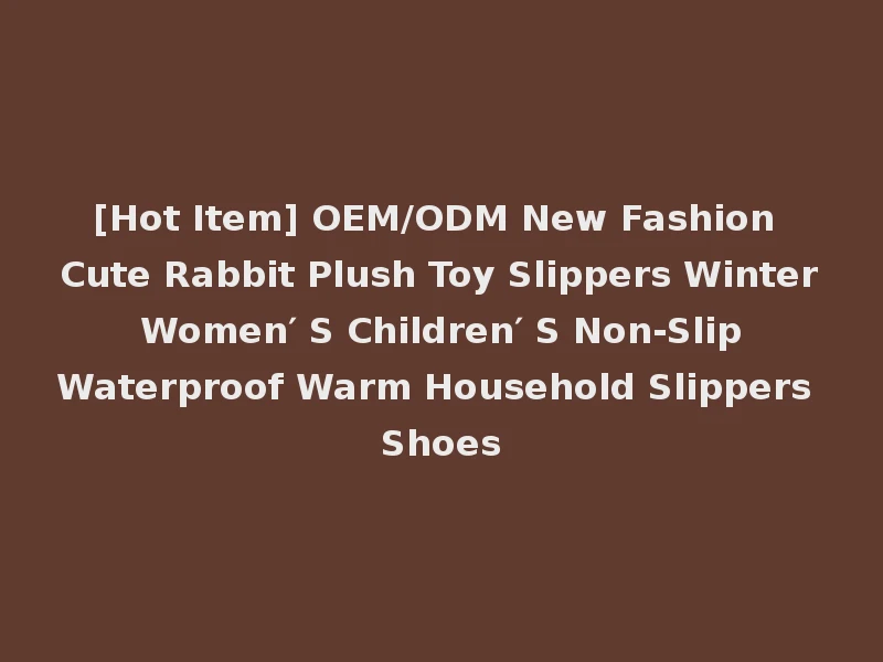 [Hot Item] OEM/ODM New Fashion Cute Rabbit Plush Toy Slippers Winter Women′ S Children′ S Non-Slip Waterproof Warm Household Slippers Shoes