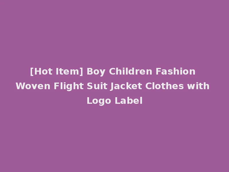 [Hot Item] Boy Children Fashion Woven Flight Suit Jacket Clothes with Logo Label