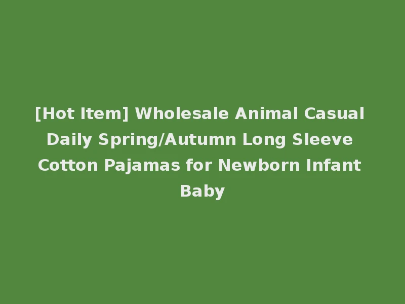 [Hot Item] Wholesale Animal Casual Daily Spring/Autumn Long Sleeve Cotton Pajamas for Newborn Infant Baby