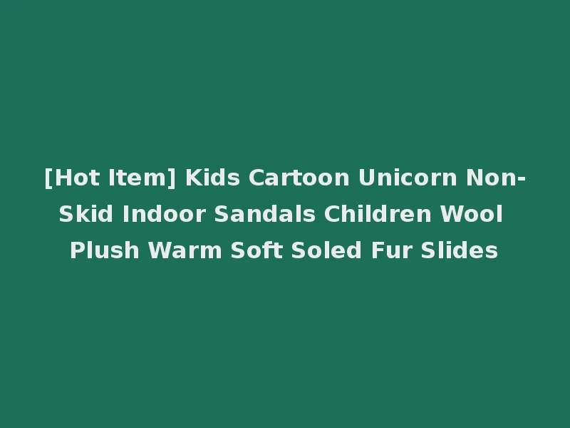 [Hot Item] Kids Cartoon Unicorn Non-Skid Indoor Sandals Children Wool Plush Warm Soft Soled Fur Slides