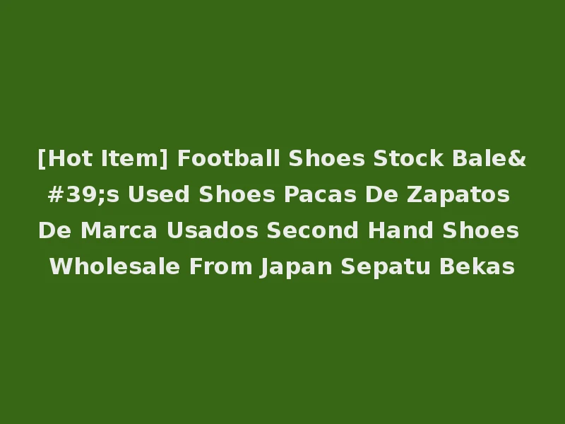 [Hot Item] Football Shoes Stock Bale's Used Shoes Pacas De Zapatos De Marca Usados Second Hand Shoes Wholesale From Japan Sepatu Bekas
