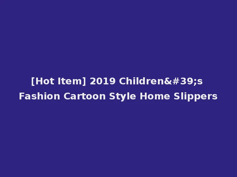 [Hot Item] 2019 Children's Fashion Cartoon Style Home Slippers