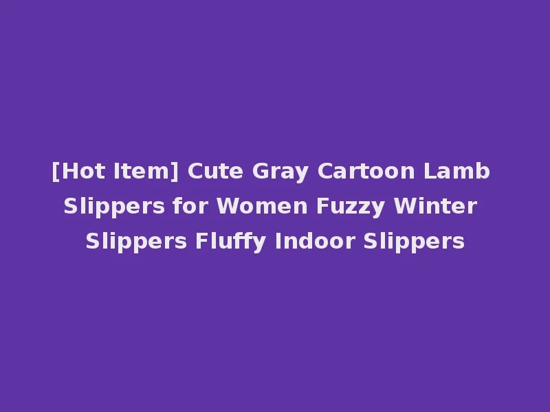 [Hot Item] Cute Gray Cartoon Lamb Slippers for Women Fuzzy Winter Slippers Fluffy Indoor Slippers