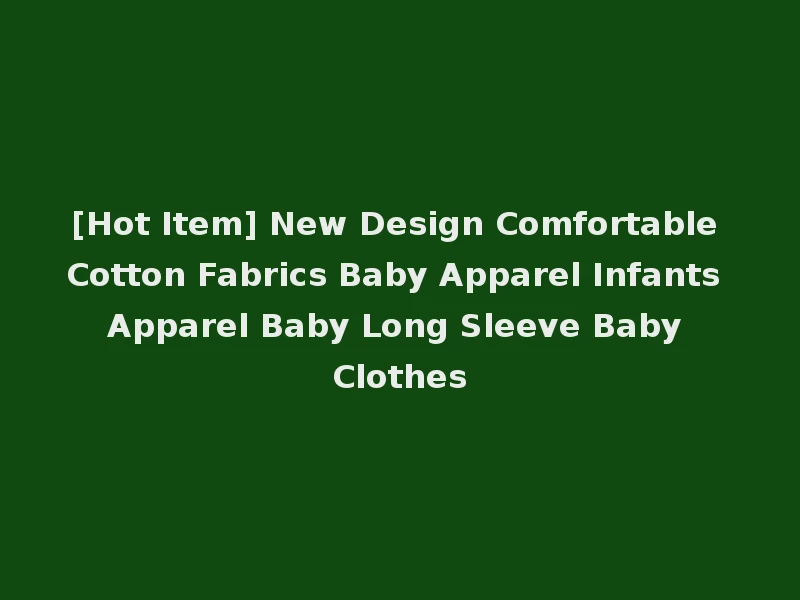 [Hot Item] New Design Comfortable Cotton Fabrics Baby Apparel Infants Apparel Baby Long Sleeve Baby Clothes