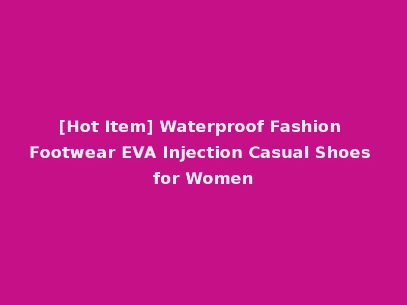 [Hot Item] Waterproof Fashion Footwear EVA Injection Casual Shoes for Women