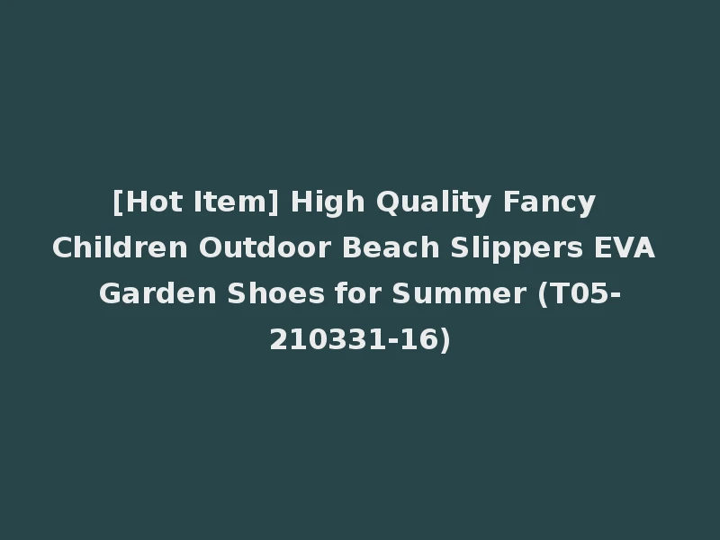[Hot Item] High Quality Fancy Children Outdoor Beach Slippers EVA Garden Shoes for Summer (T05-210331-16)