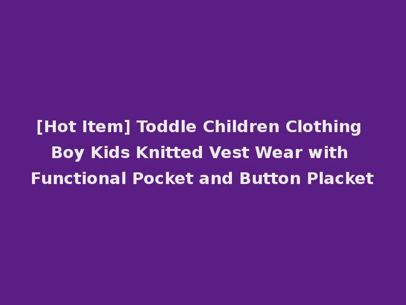 [Hot Item] Toddle Children Clothing Boy Kids Knitted Vest Wear with Functional Pocket and Button Placket
