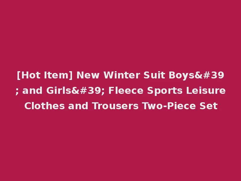 [Hot Item] New Winter Suit Boys' and Girls' Fleece Sports Leisure Clothes and Trousers Two-Piece Set