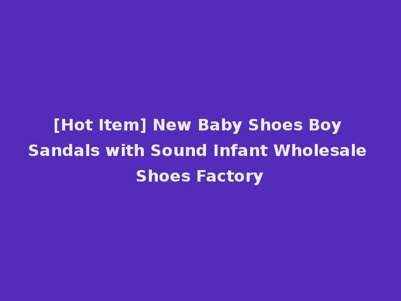 [Hot Item] New Baby Shoes Boy Sandals with Sound Infant Wholesale Shoes Factory