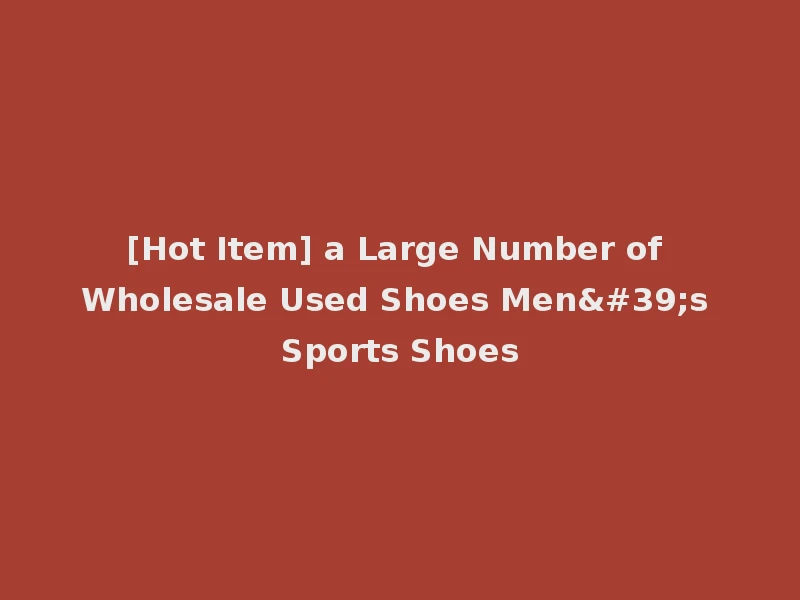 [Hot Item] a Large Number of Wholesale Used Shoes Men's Sports Shoes