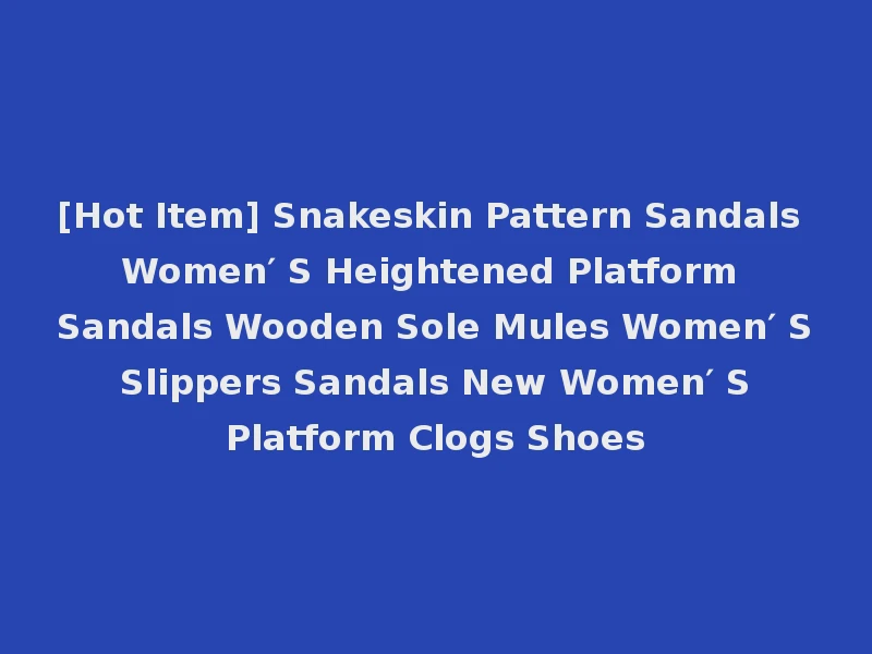 [Hot Item] Snakeskin Pattern Sandals Women′ S Heightened Platform Sandals Wooden Sole Mules Women′ S Slippers Sandals New Women′ S Platform Clogs Shoes