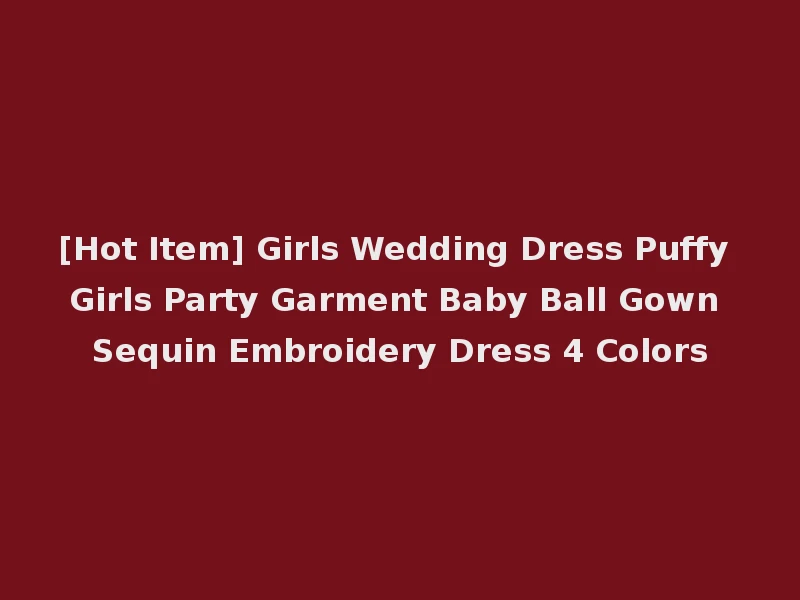 [Hot Item] Girls Wedding Dress Puffy Girls Party Garment Baby Ball Gown Sequin Embroidery Dress 4 Colors
