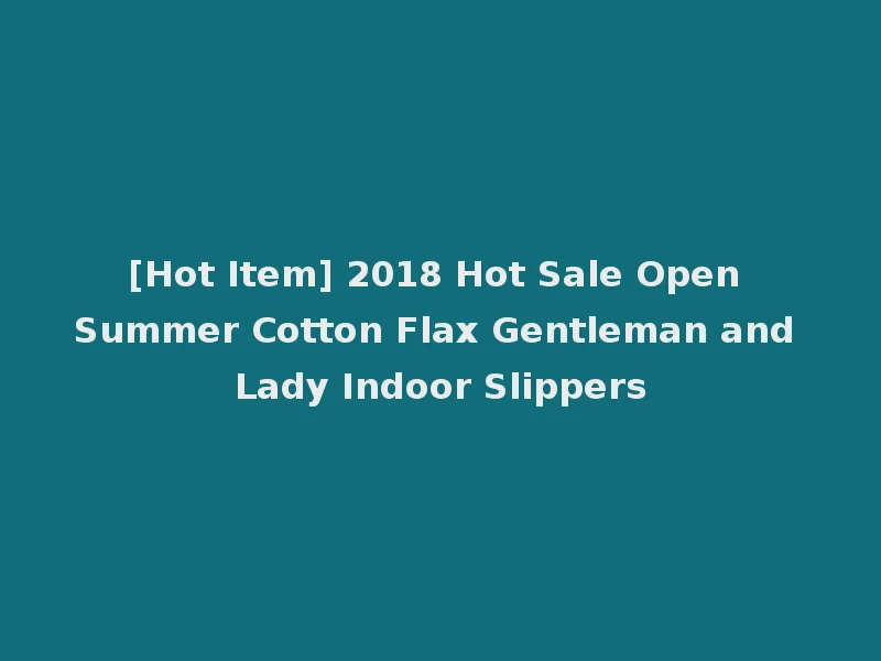 [Hot Item] 2018 Hot Sale Open Summer Cotton Flax Gentleman and Lady Indoor Slippers