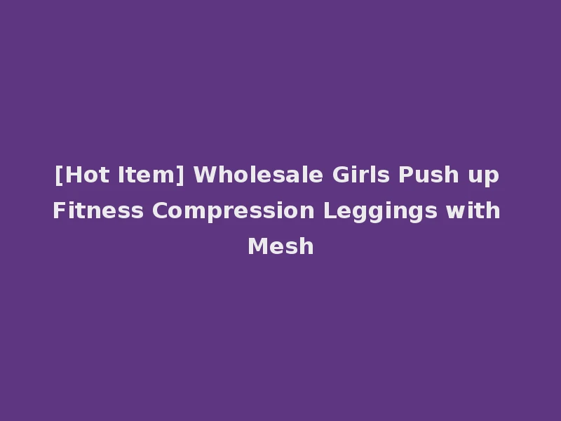[Hot Item] Wholesale Girls Push up Fitness Compression Leggings with Mesh