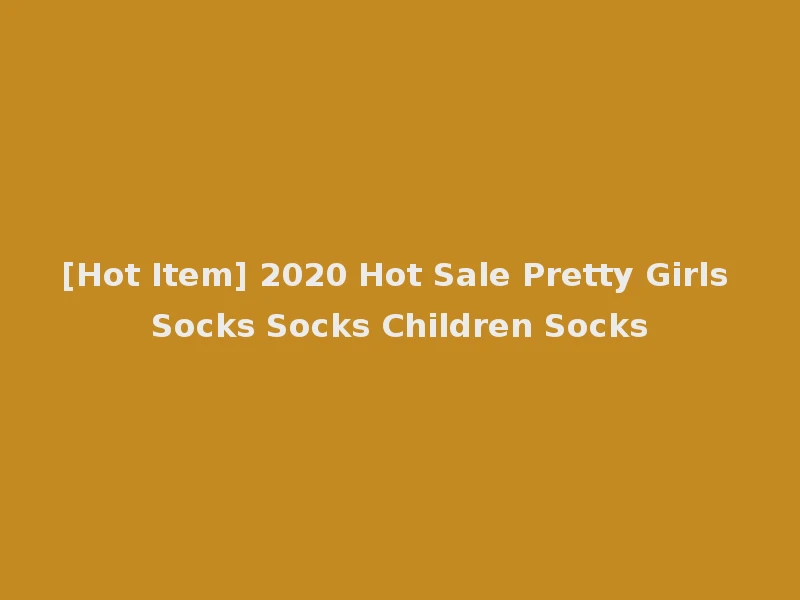 [Hot Item] 2020 Hot Sale Pretty Girls Socks Socks Children Socks