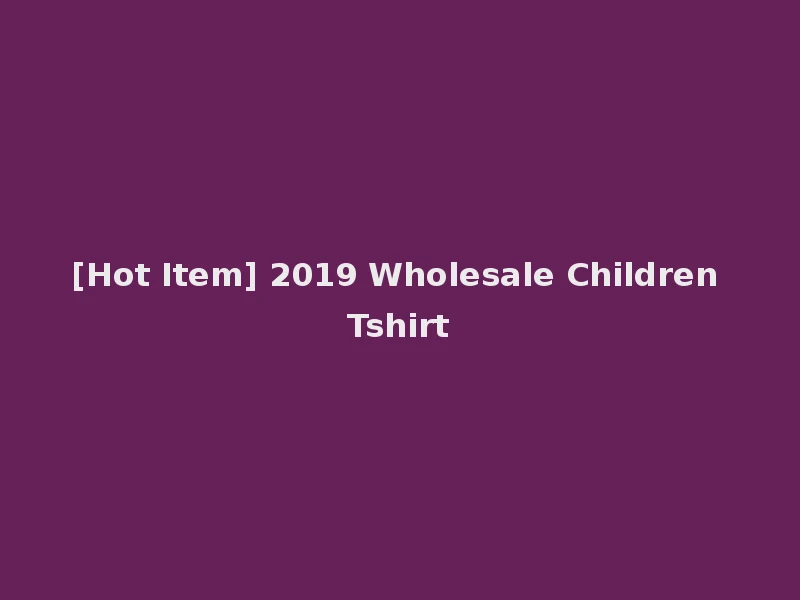 [Hot Item] 2019 Wholesale Children Tshirt