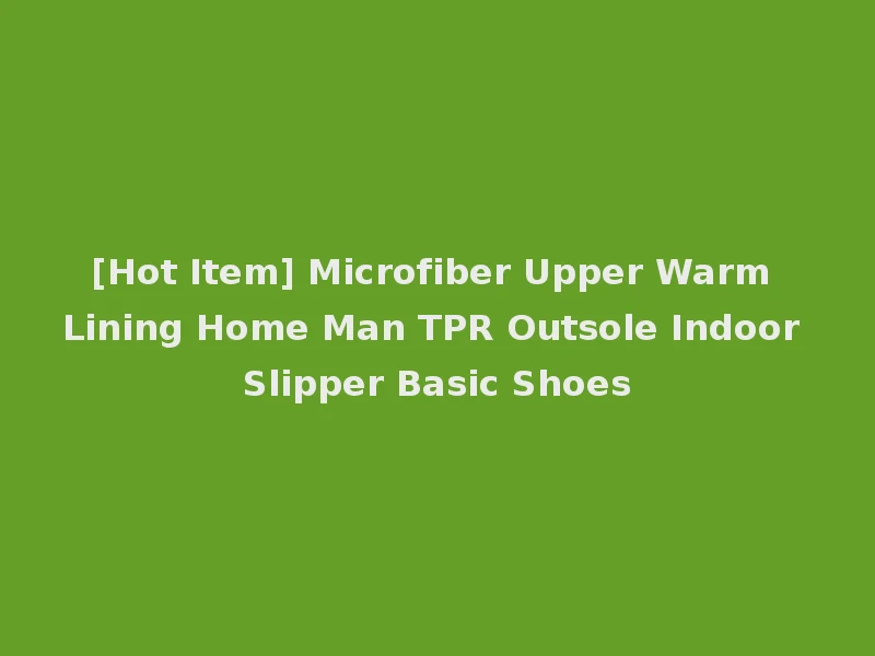 [Hot Item] Microfiber Upper Warm Lining Home Man TPR Outsole Indoor Slipper Basic Shoes