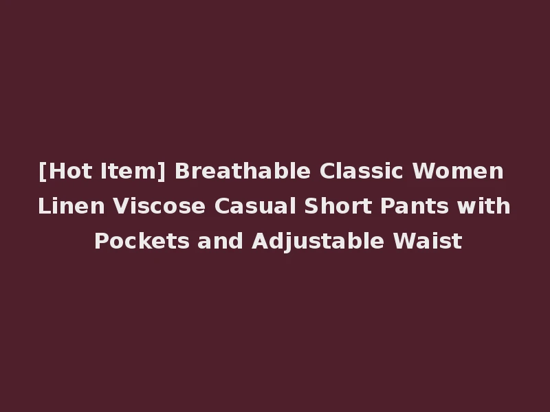 [Hot Item] Breathable Classic Women Linen Viscose Casual Short Pants with Pockets and Adjustable Waist