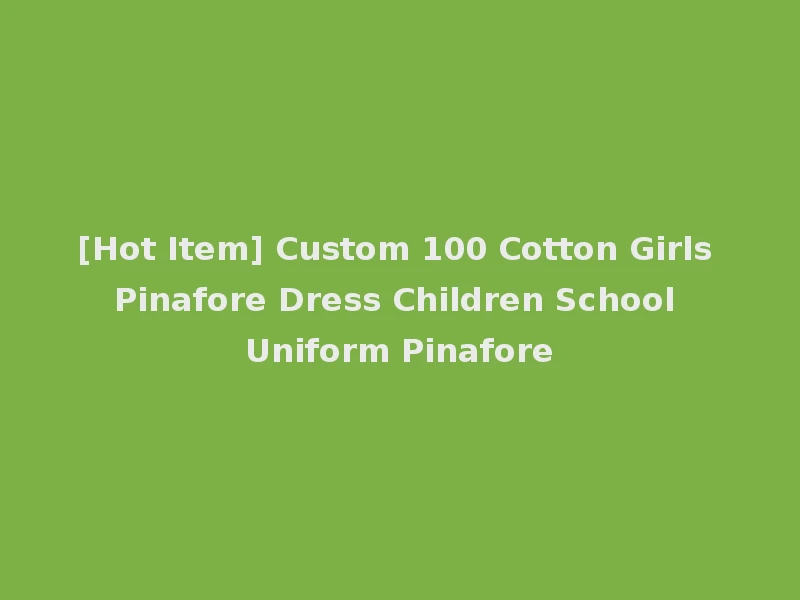 [Hot Item] Custom 100 Cotton Girls Pinafore Dress Children School Uniform Pinafore