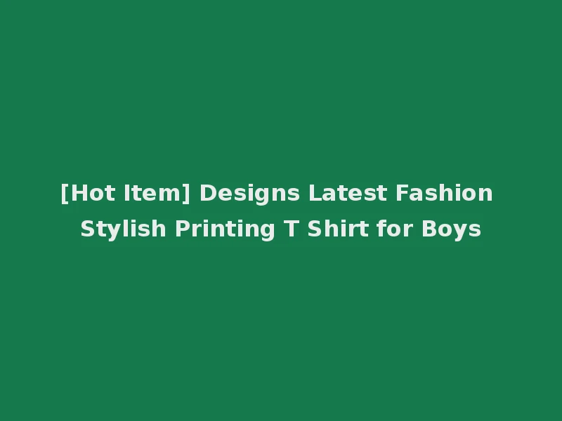 [Hot Item] Designs Latest Fashion Stylish Printing T Shirt for Boys