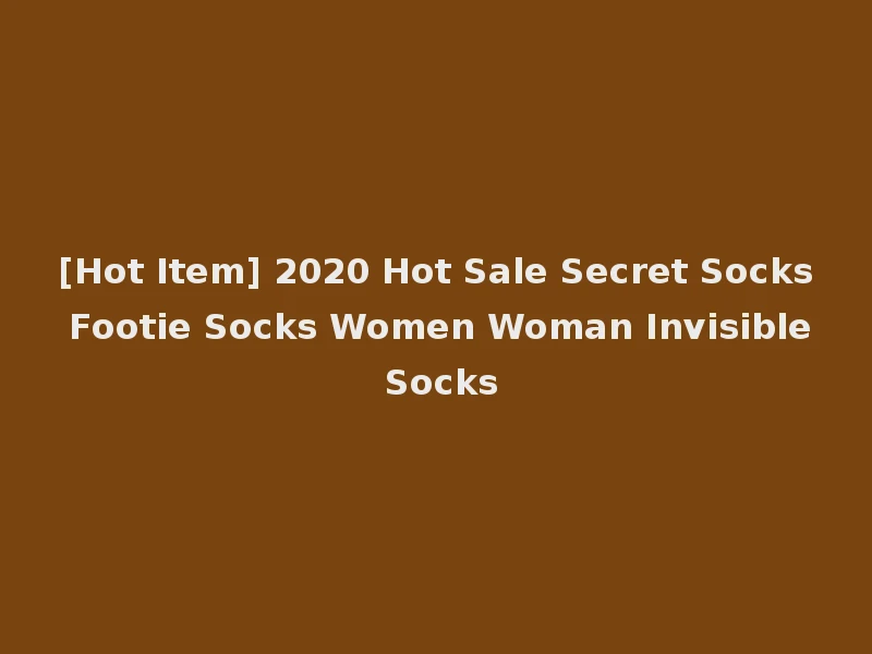 [Hot Item] 2020 Hot Sale Secret Socks Footie Socks Women Woman Invisible Socks