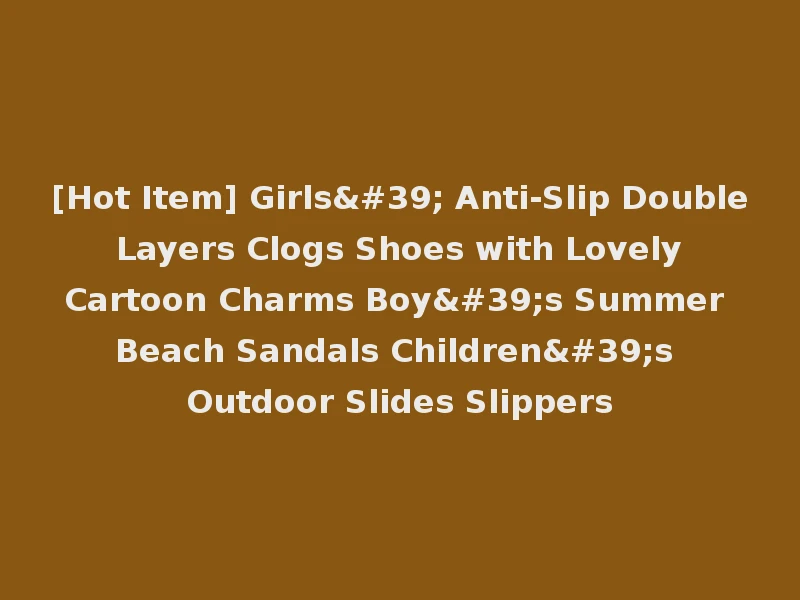 [Hot Item] Girls' Anti-Slip Double Layers Clogs Shoes with Lovely Cartoon Charms Boy's Summer Beach Sandals Children's Outdoor Slides Slippers
