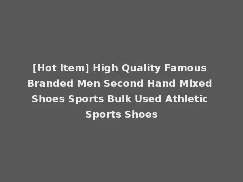 [Hot Item] High Quality Famous Branded Men Second Hand Mixed Shoes Sports Bulk Used Athletic Sports Shoes