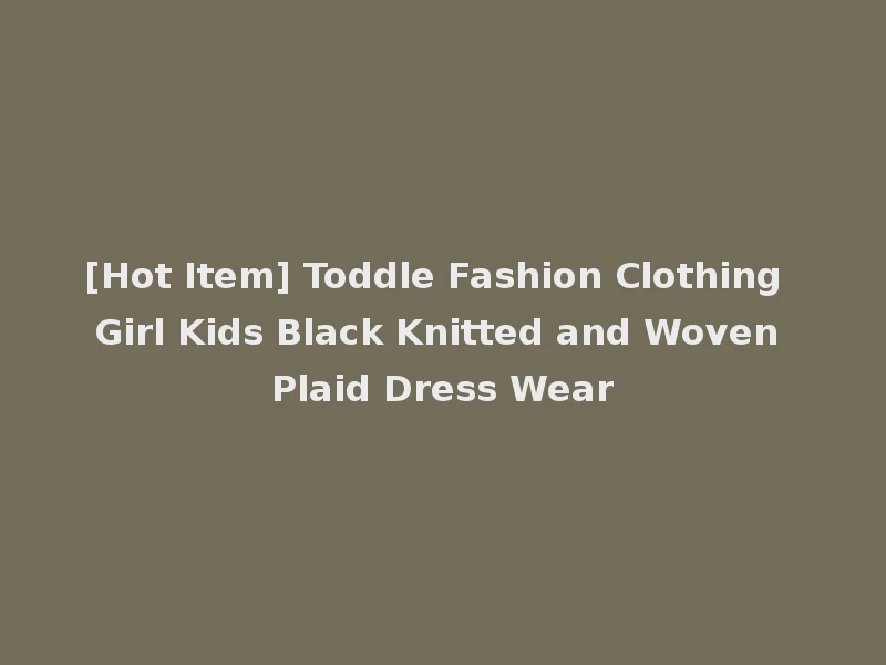 [Hot Item] Toddle Fashion Clothing Girl Kids Black Knitted and Woven Plaid Dress Wear