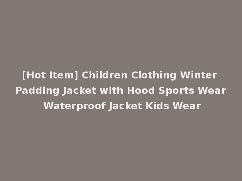 [Hot Item] Children Clothing Winter Padding Jacket with Hood Sports Wear Waterproof Jacket Kids Wear