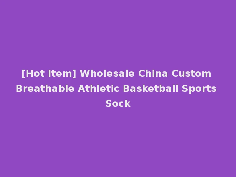 [Hot Item] Wholesale China Custom Breathable Athletic Basketball Sports Sock