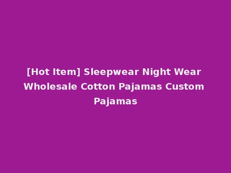 [Hot Item] Sleepwear Night Wear Wholesale Cotton Pajamas Custom Pajamas