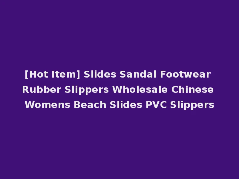 [Hot Item] Slides Sandal Footwear Rubber Slippers Wholesale Chinese Womens Beach Slides PVC Slippers
