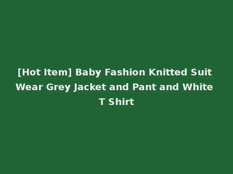 [Hot Item] Baby Fashion Knitted Suit Wear Grey Jacket and Pant and White T Shirt
