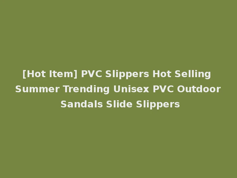 [Hot Item] PVC Slippers Hot Selling Summer Trending Unisex PVC Outdoor Sandals Slide Slippers
